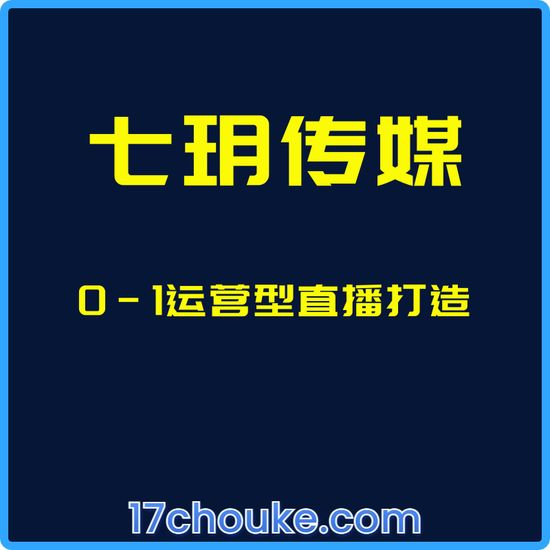 （七玥传媒）0-1运营型直播打造【课程：32节】-一起筹课网