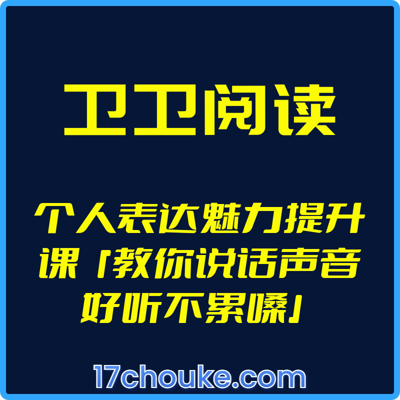 （卫卫阅读）个人表达魅力提升课『教你说话声音好听不累嗓』 【视频：18节】-一起筹课网