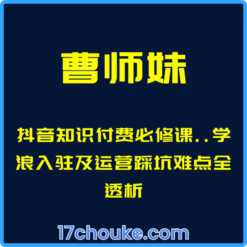（曹师妹）抖音知识付费必修课..学浪入驻及运营踩坑难点全透析【课程：89节】-一起筹课网