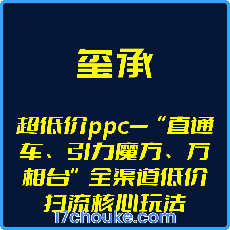 （玺承）超低价ppc—“直通车、引力魔方、万相台”全渠道低价扫流核心玩法【视频：26节】-一起筹课网