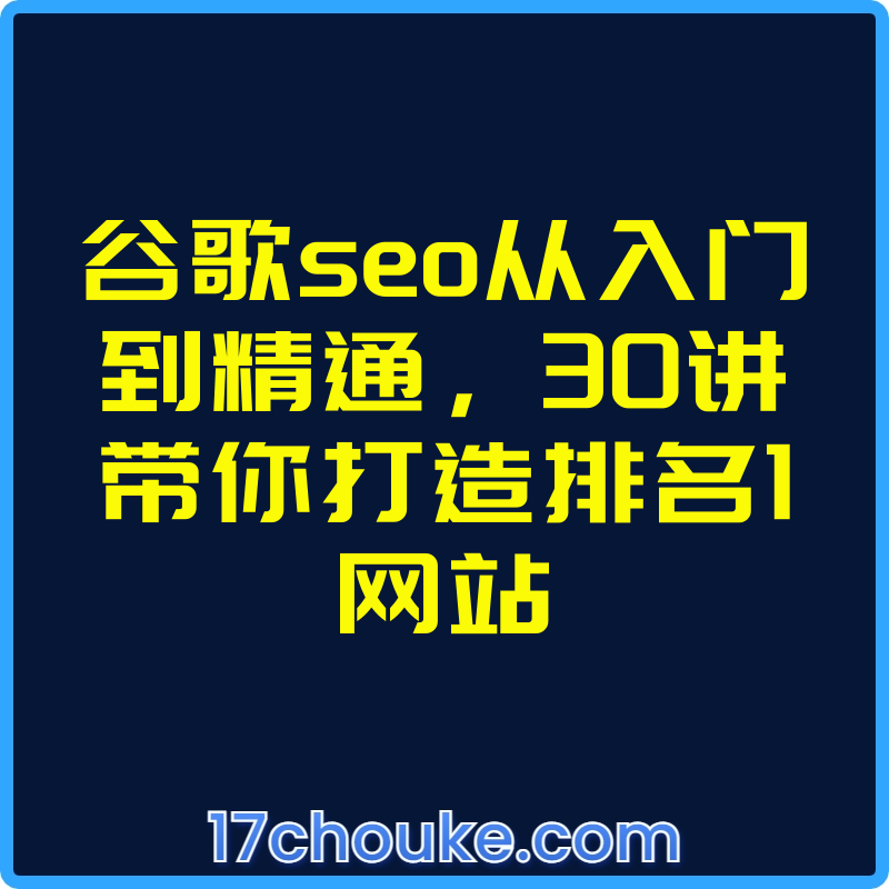 谷歌seo从入门到精通，30讲带你打造排名1网站【视频：30节】-一起筹课网