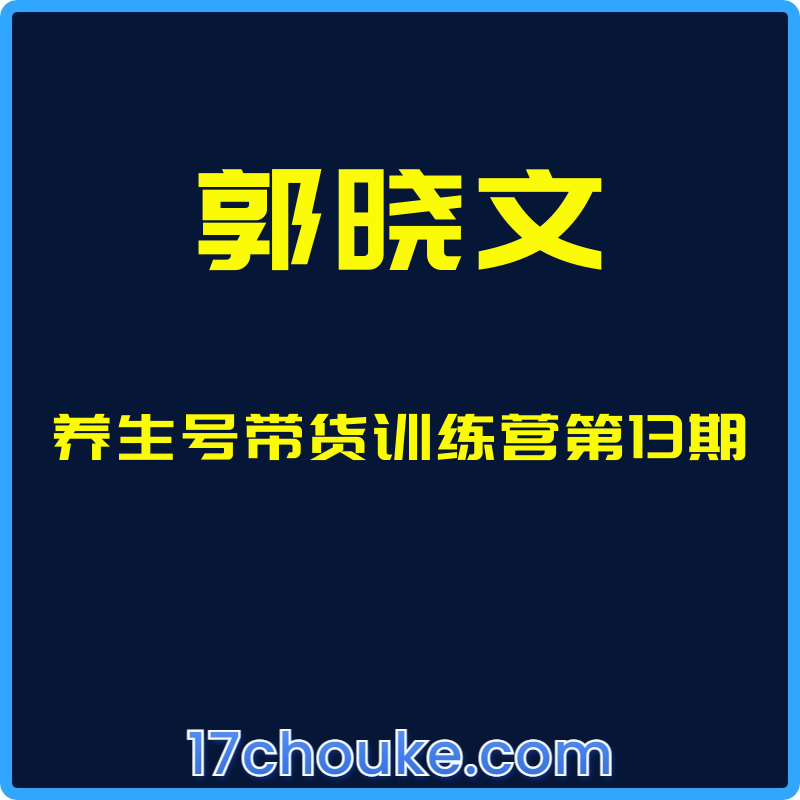 （郭晓文）养生号带货训练营第13期【视频：10节】-一起筹课网