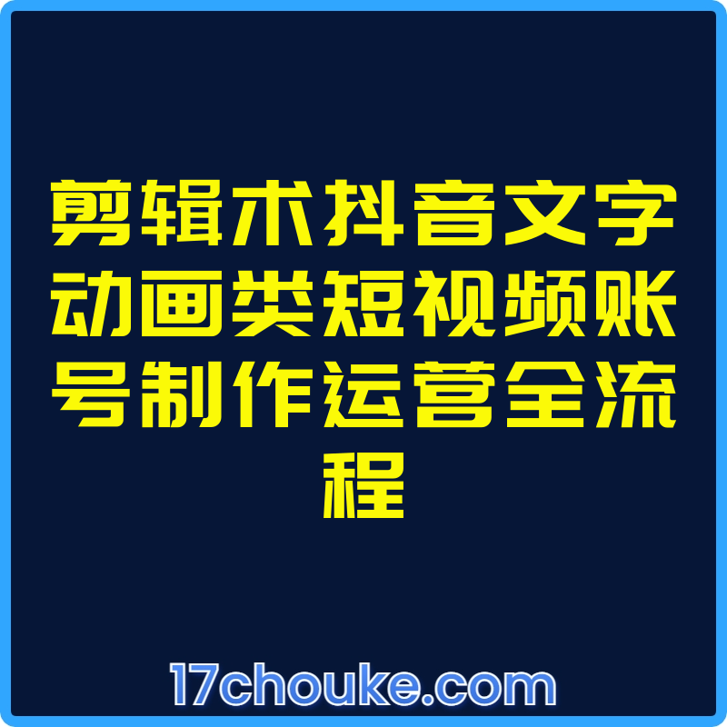 剪辑术抖音文字动画类短视频账号制作运营全流程【视频：23节】-一起筹课网