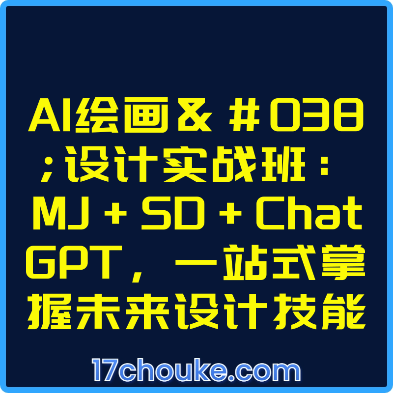 AI绘画&设计实战班：MJ+SD+ChatGPT，一站式掌握未来设计技能【课程：39节】【文件：13个】-一起筹课网
