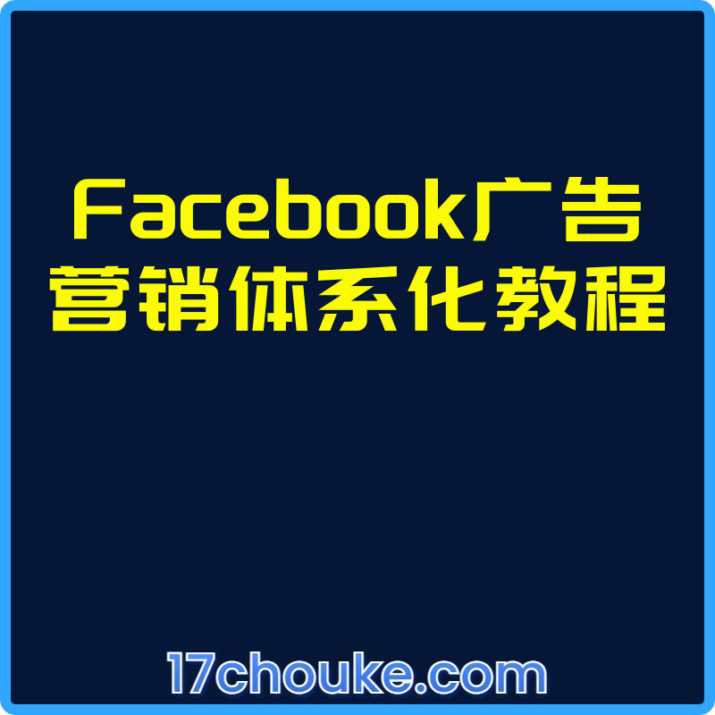 Facebook广告营销体系化教程【视频：25节】-一起筹课网