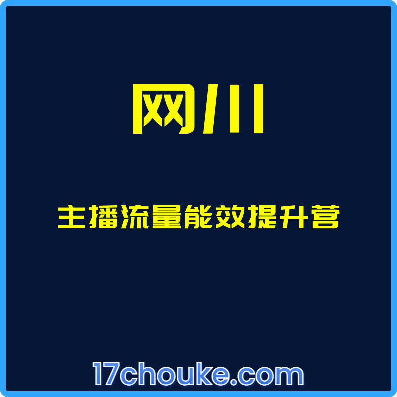 （网川）主播流量能效提升营【课程：21节】-一起筹课网