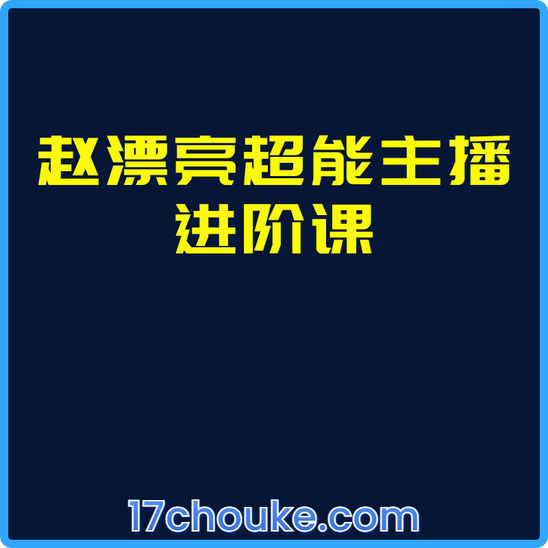 赵漂亮超能主播进阶课【课程：23节】【文件：16个】-一起筹课网