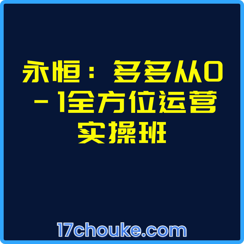 永恒：多多从0-1全方位运营实操班【视频：50节】-一起筹课网