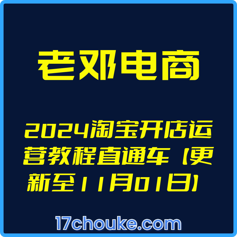 （老邓电商）2024淘宝开店运营教程直通车【更新至11月01日】【视频：77节】-一起筹课网