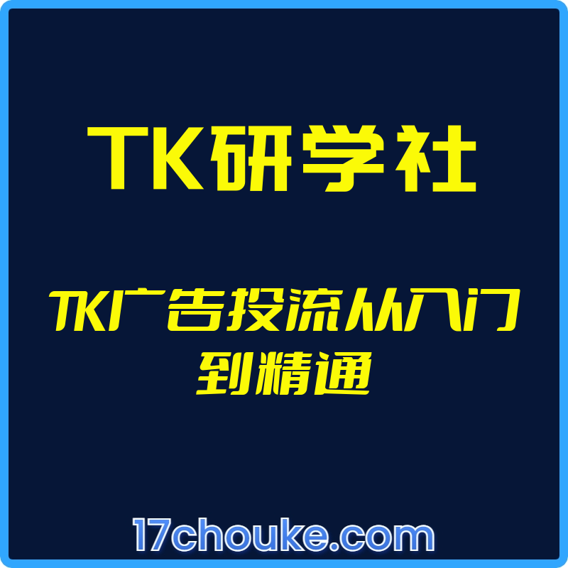 （TK研学社）TK广告投流从入门到精通【视频：15节】-一起筹课网