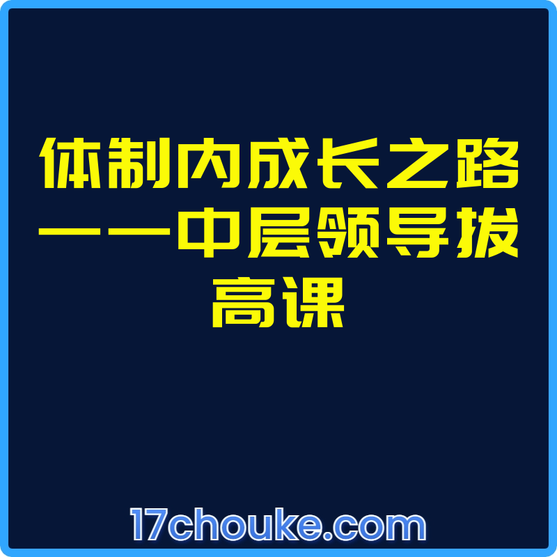 体制内成长之路——中层领导拔高课【视频：21节】-一起筹课网