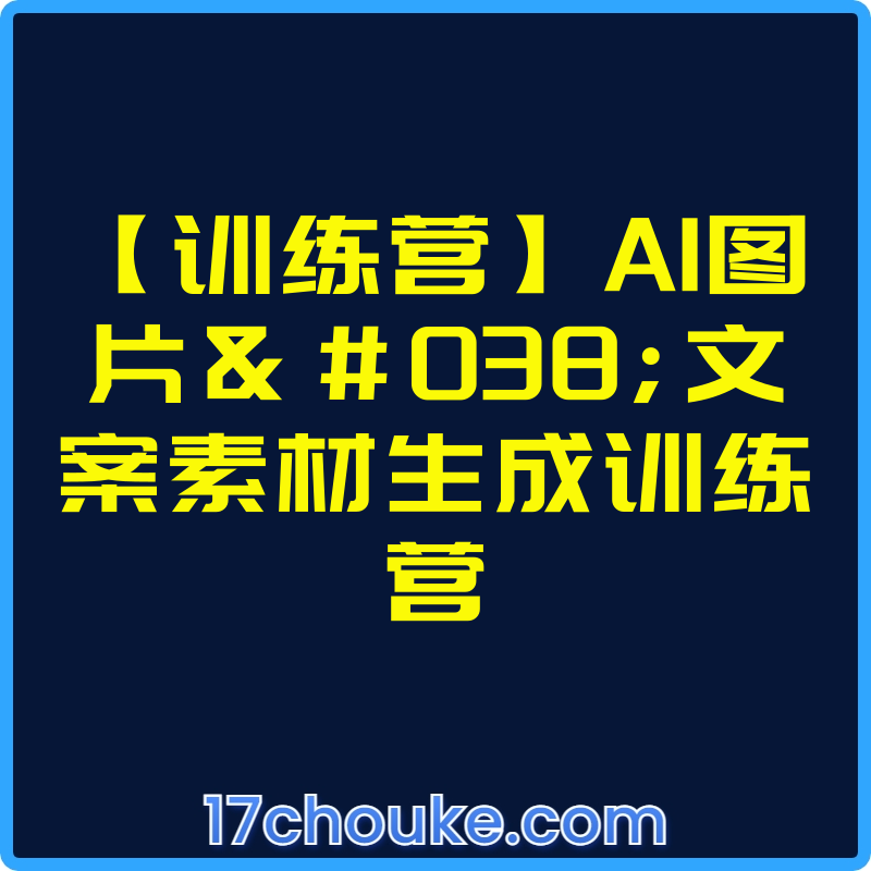 【训练营】AI图片&文案素材生成训练营【视频：7节】-一起筹课网