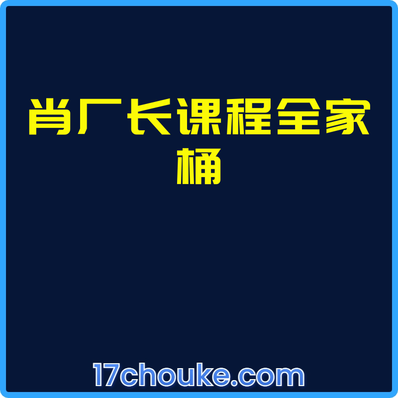 肖厂长课程全家桶【视频：116节】【文件：36个】-一起筹课网