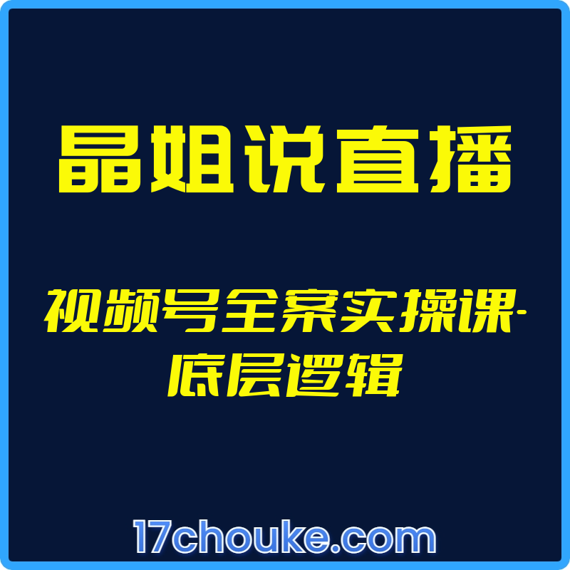 （晶姐说直播）视频号全案实操课-底层逻辑【视频：27节】-一起筹课网