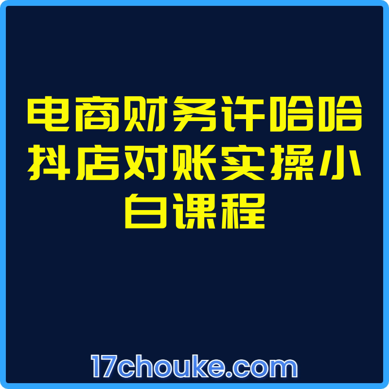 电商财务许哈哈抖店对账实操小白课程【课程：20节】-一起筹课网