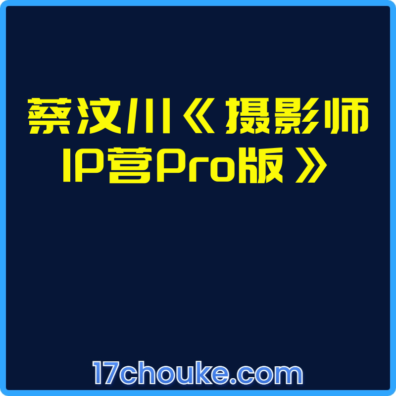 蔡汶川《摄影师IP营Pro版》【课程：134节】【文件：2个】-一起筹课网