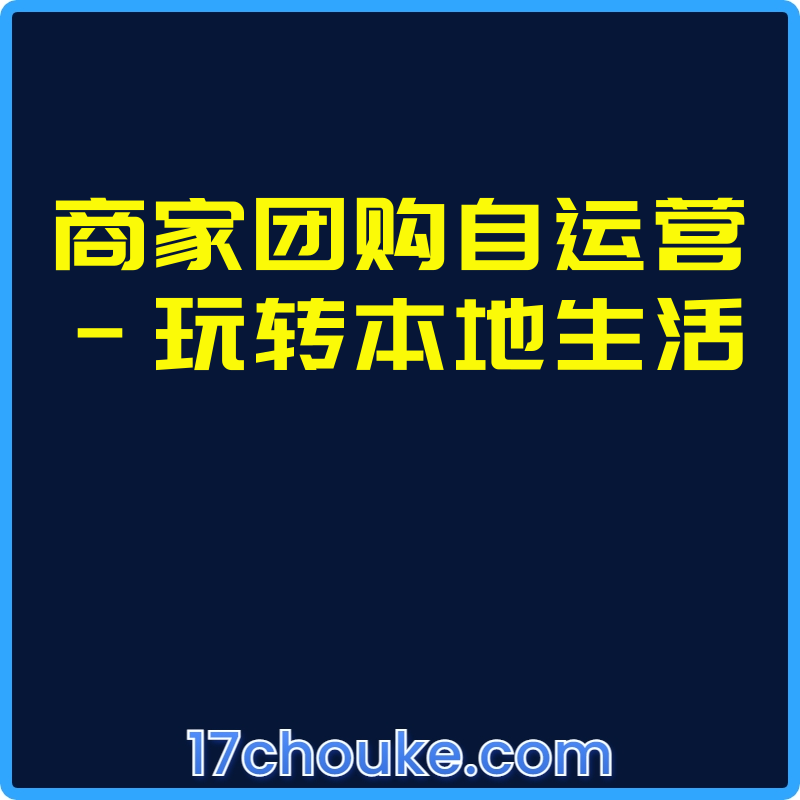 商家团购自运营-玩转本地生活【课程：54节】-一起筹课网