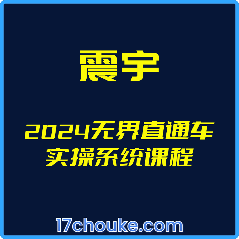 （震宇）2024无界直通车实操系统课程【视频：52节】-一起筹课网