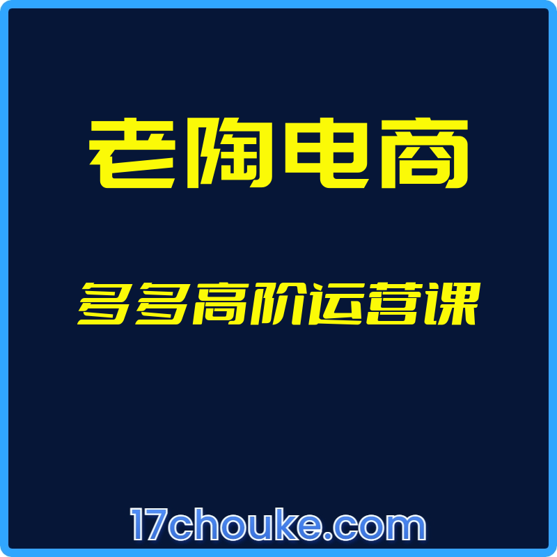 （老陶电商）多多高阶运营课【视频：4节】-一起筹课网
