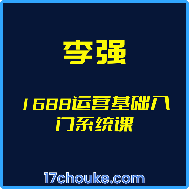 （李强）1688运营基础入门系统课【视频：20节】-一起筹课网