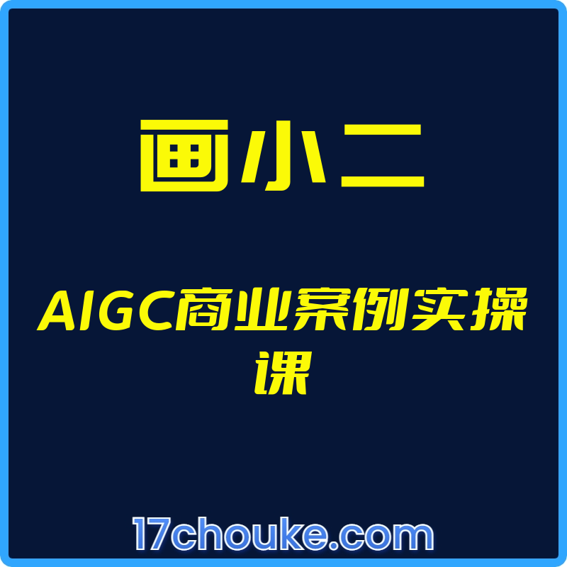 （画小二）AIGC商业案例实操课【视频：77节】-一起筹课网