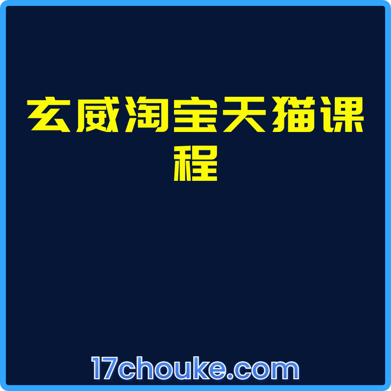 玄威淘宝天猫课程【课程：75节】【文件：136个】-一起筹课网
