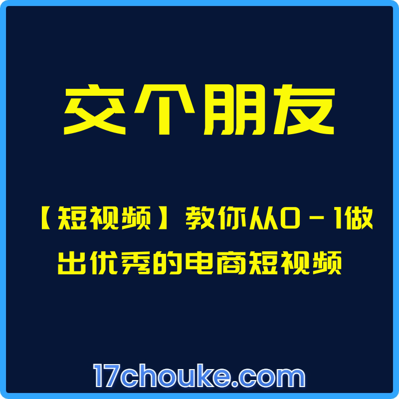 （交个朋友）【短视频】教你从0-1做出优秀的电商短视频【课程：70节】-一起筹课网