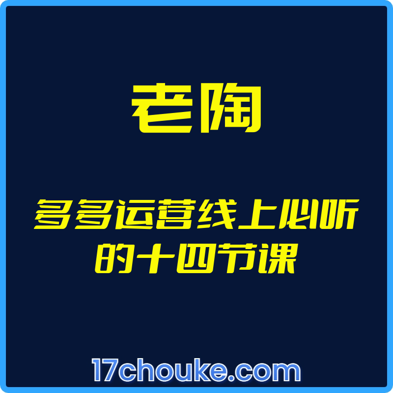 （老陶）多多运营线上必听的十四节课【视频：14节】-一起筹课网