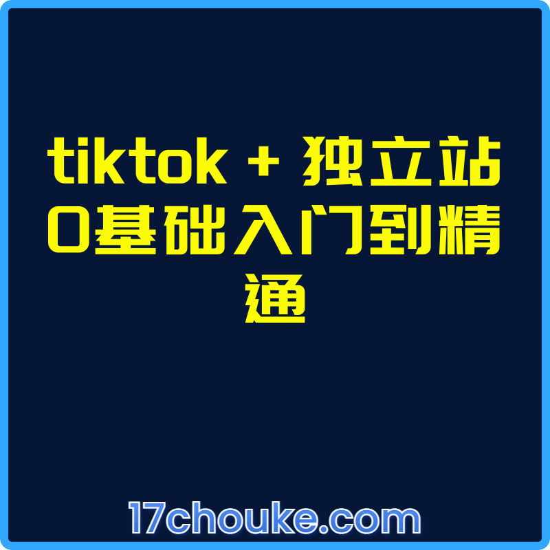 tiktok+独立站0基础入门到精通【视频：33节】-一起筹课网