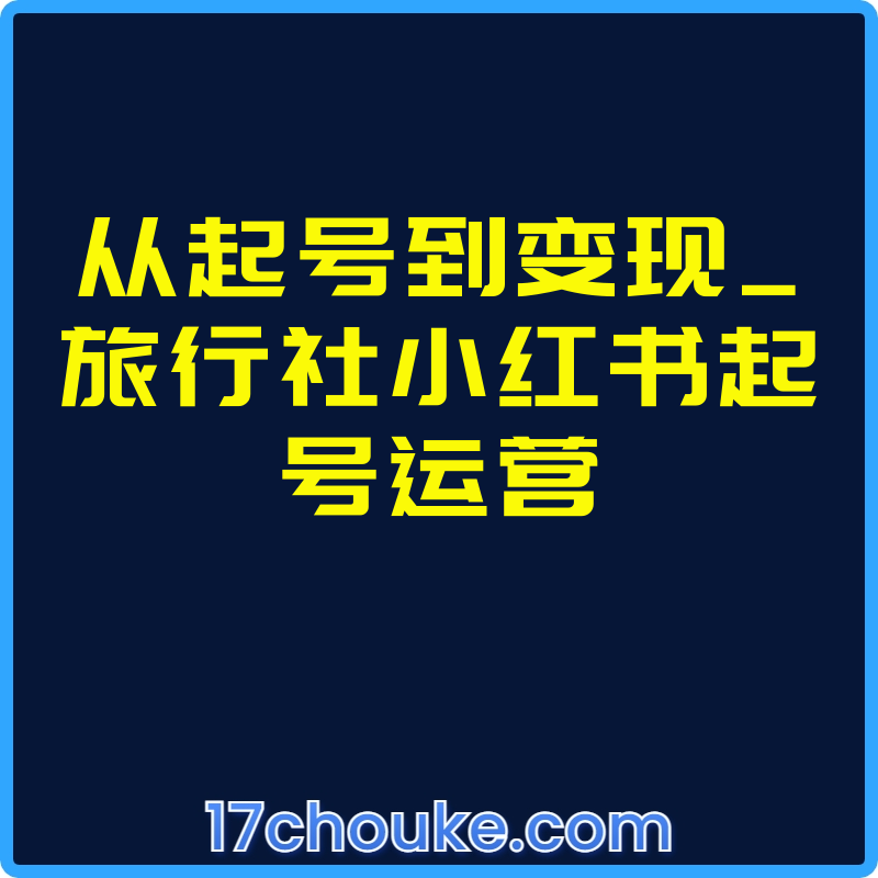 从起号到变现_旅行社小红书起号运营【视频：28节】-一起筹课网