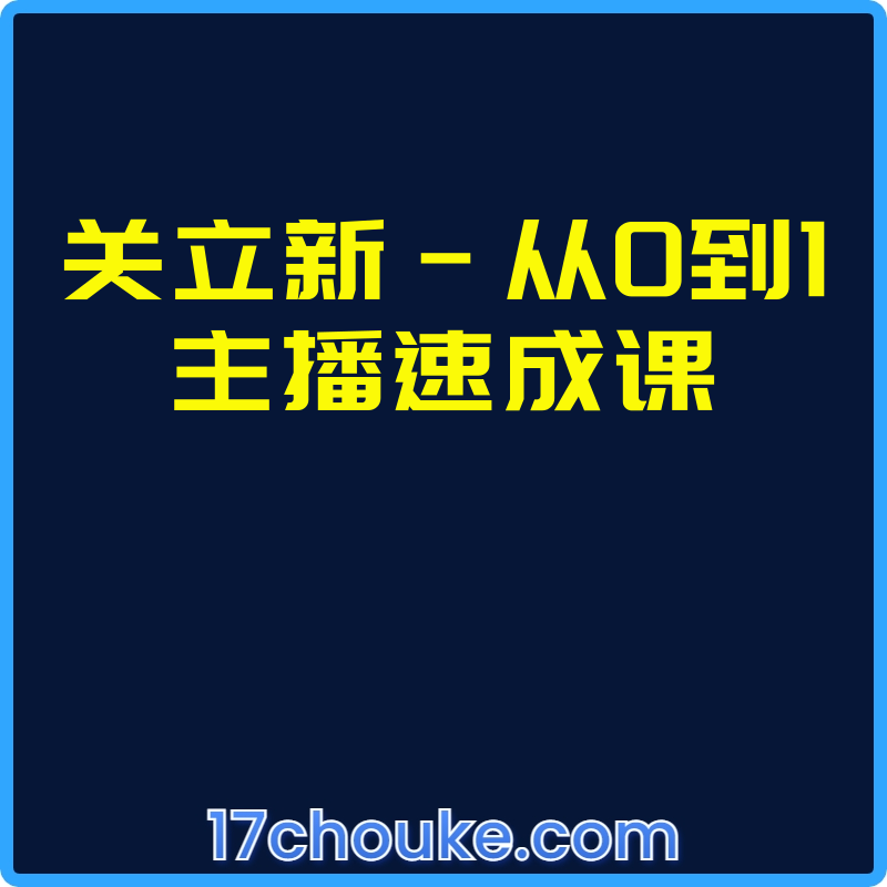 关立新-从0到1主播速成课【课程：23节】-一起筹课网