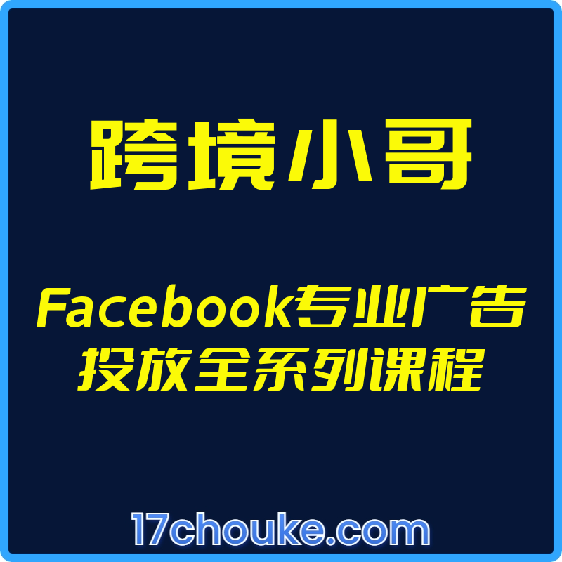 （跨境小哥）Facebook专业广告投放全系列课程【视频：27节】-一起筹课网