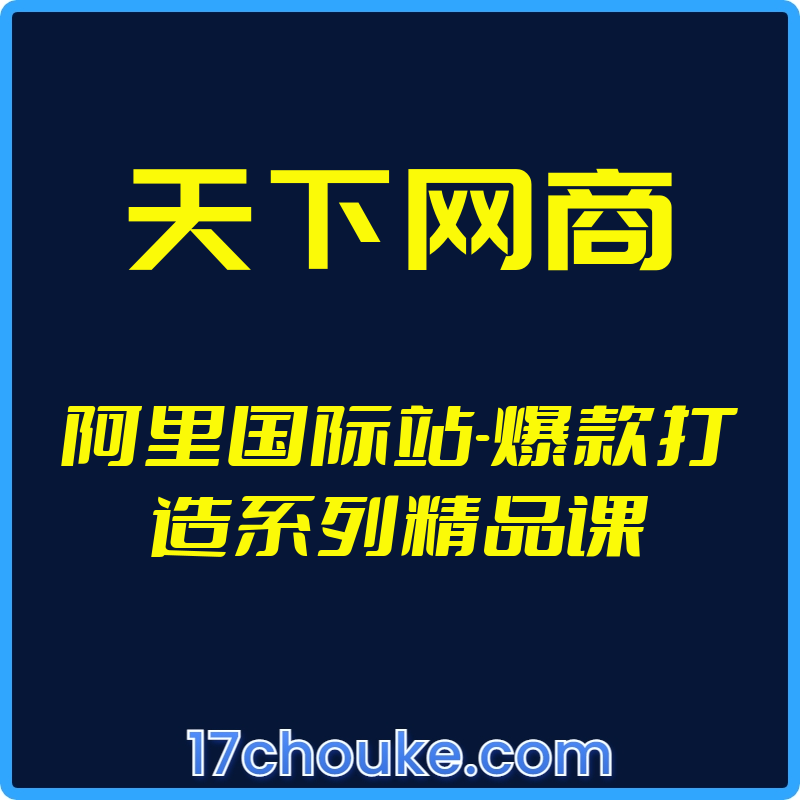 （天下网商）阿里国际站-爆款打造系列精品课【视频：9节】-一起筹课网