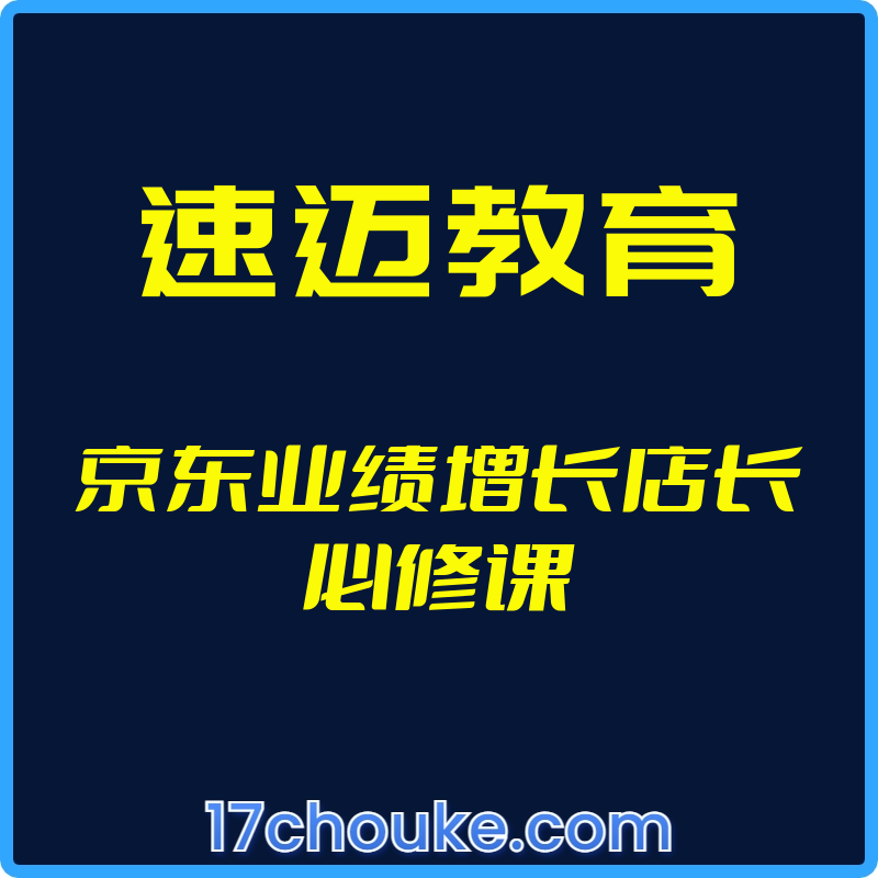 （速迈教育）京东业绩增长店长必修课【视频：101节】-一起筹课网