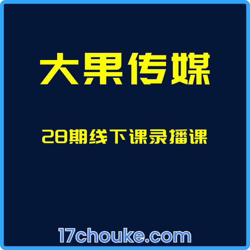 （大果传媒）28期线下课录播课【课程：14节】-一起筹课网