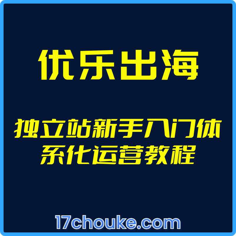 25年01月14日-（优乐出海）独立站新手入门体系化运营教程【视频：6节】-一起筹课网