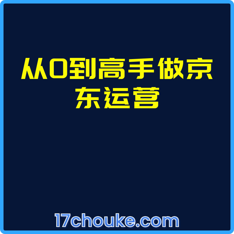 从0到高手做京东运营【视频：14节】-一起筹课网