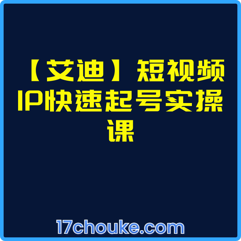 【艾迪】短视频IP快速起号实操课【课程：24节】-一起筹课网