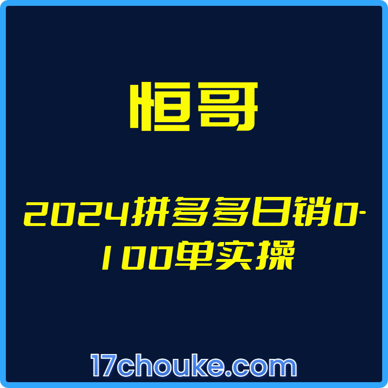 （恒哥）2024拼多多日销0-100单实操【视频：11节】-一起筹课网