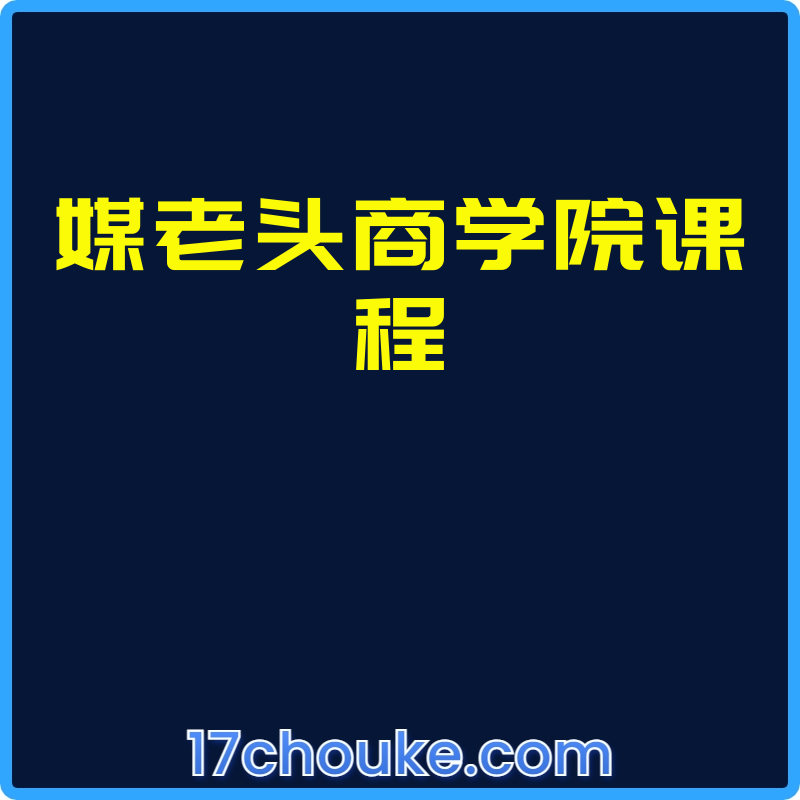 媒老头商学院课程【课程：273节】-一起筹课网