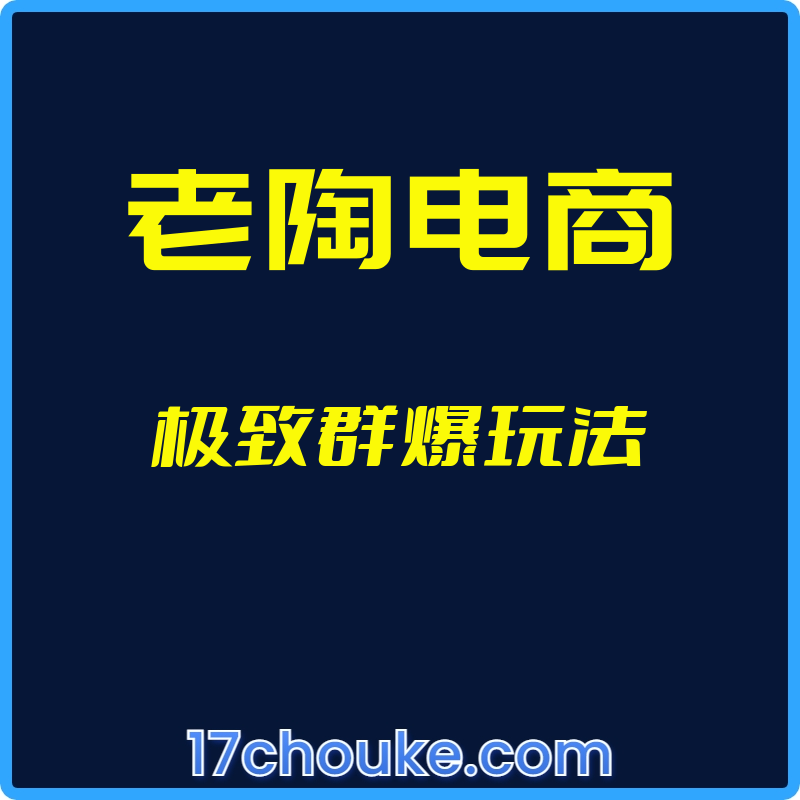 （老陶电商）极致群爆玩法【视频：2节】-一起筹课网