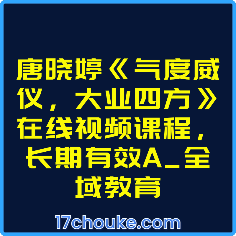 唐晓婷《气度威仪，大业四方》在线视频课程，长期有效A_全域教育【视频：15节】-一起筹课网