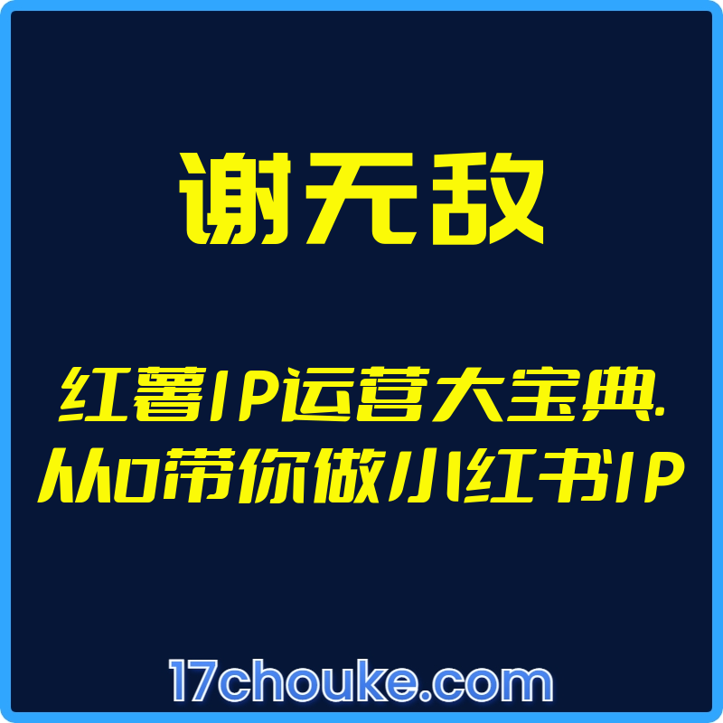 （谢无敌）红薯IP运营大宝典.从0带你做小红书IP【视频：19节】-一起筹课网