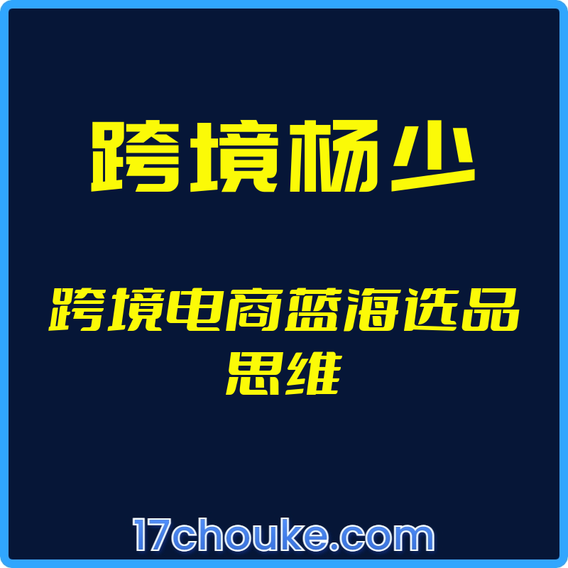 （跨境杨少）跨境电商蓝海选品思维【视频：26节】-一起筹课网