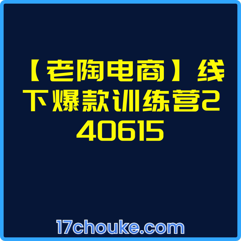 【老陶电商】线下爆款训练营240615【视频：33节】-一起筹课网