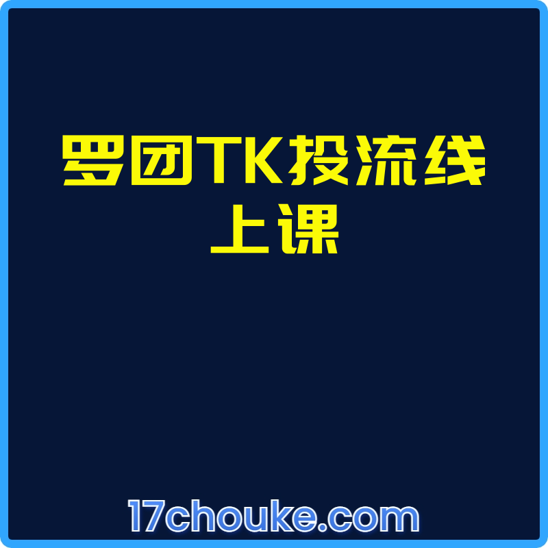 罗团TK投流线上课【视频：17节】-一起筹课网