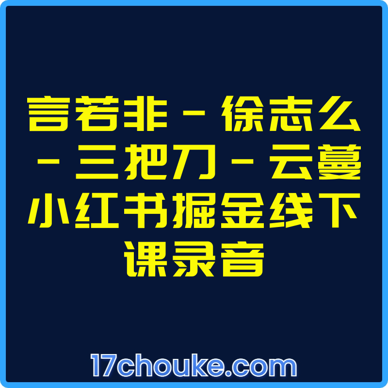言若非-徐志么-三把刀-云蔓小红书掘金线下课录音【视频：9节】【文件：16个】-一起筹课网