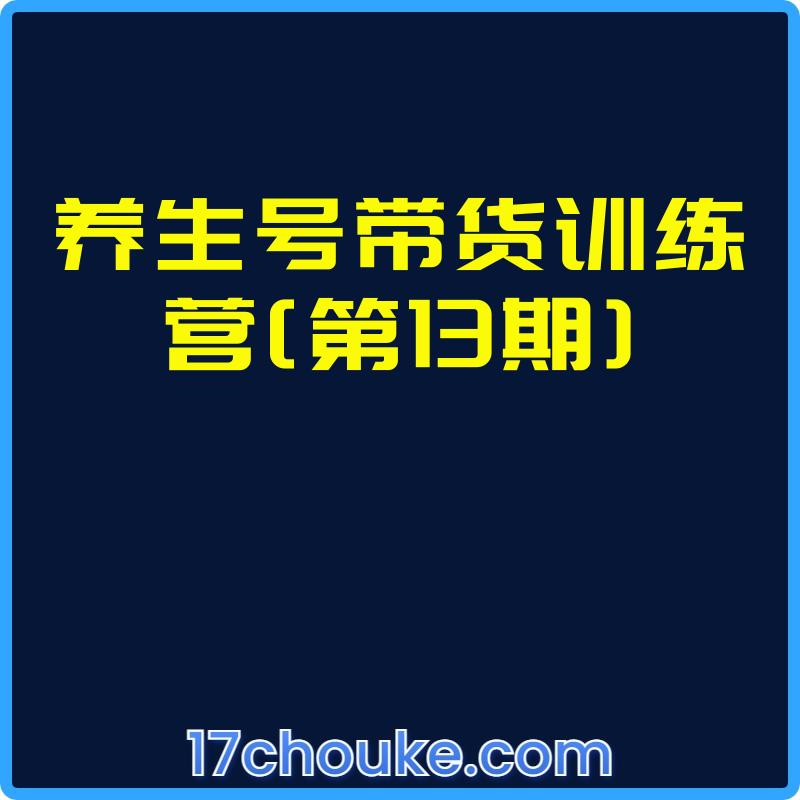 养生号带货训练营[第13期]【课程：10节】-一起筹课网