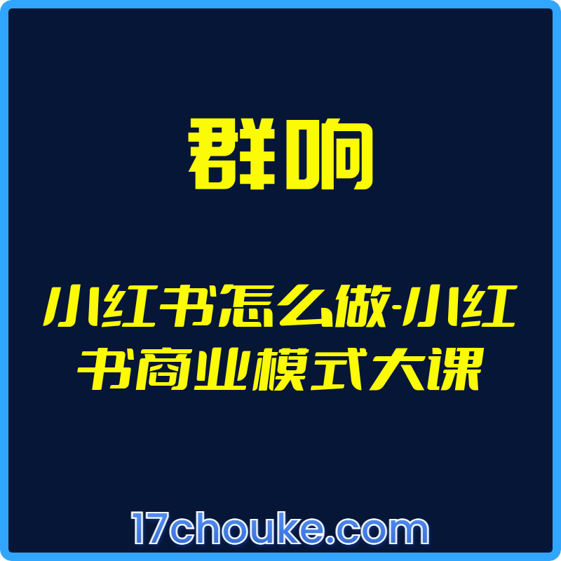 （群响）小红书怎么做-小红书商业模式大课【视频：13节】-一起筹课网