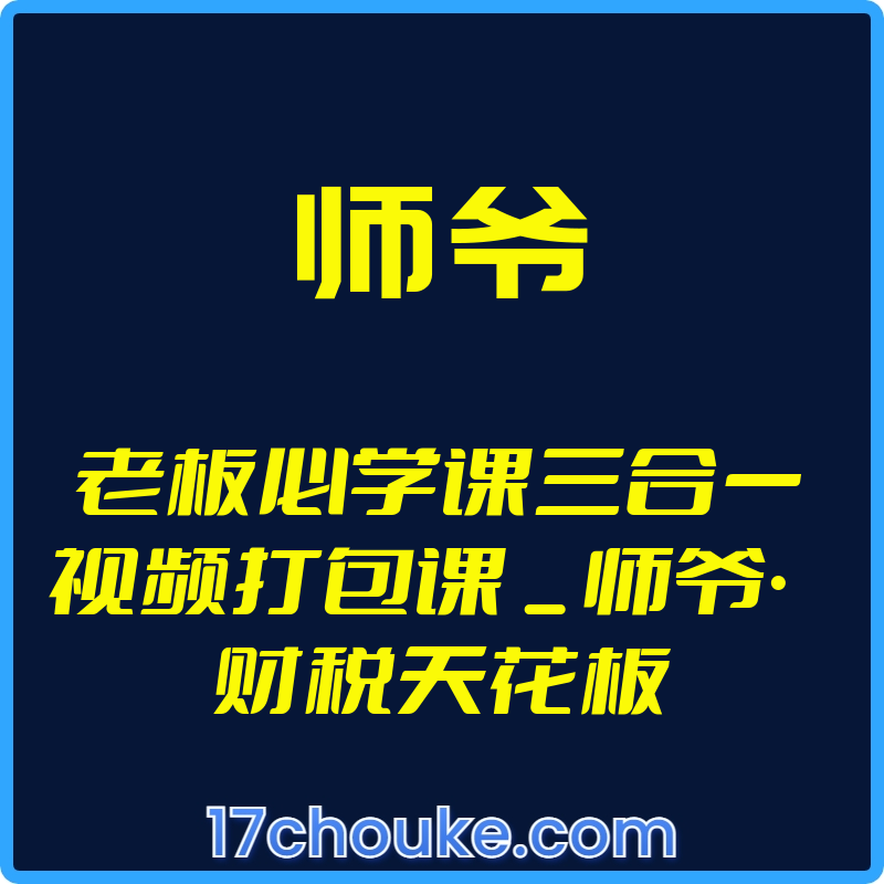 （师爷）老板必学课三合一视频打包课 _ 师爷·财税天花板【视频：64节】-一起筹课网